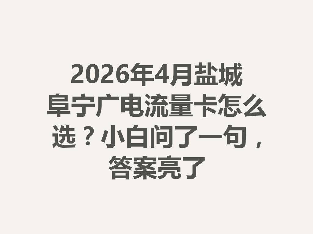 2026年4月盐城阜宁广电流量卡怎么选？小白问了一句，答案亮了