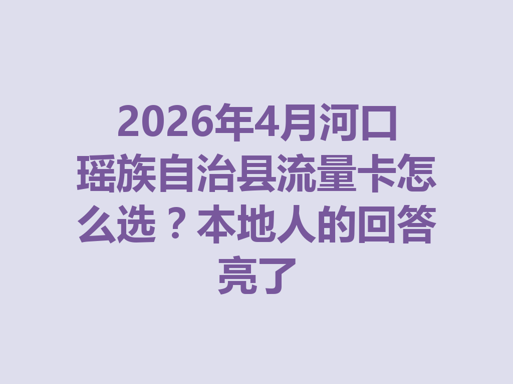 2026年4月河口瑶族自治县流量卡怎么选？本地人的回答亮了