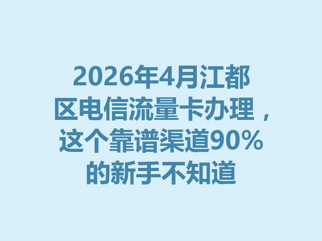 2026年4月江都区电信流量卡办理，这个靠谱渠道90%的新手不知道