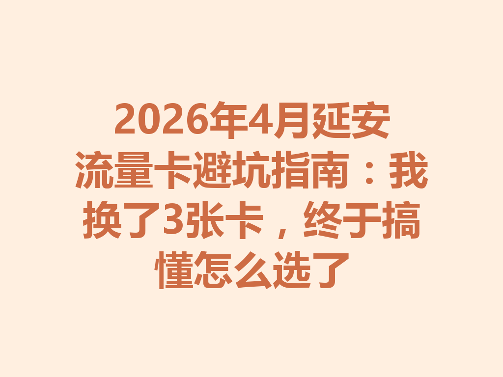 2026年4月延安流量卡避坑指南：我换了3张卡，终于搞懂怎么选了