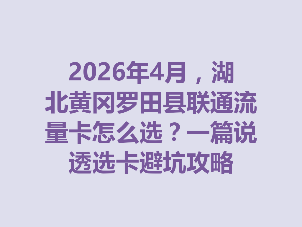 2026年4月，湖北黄冈罗田县联通流量卡怎么选？一篇说透选卡避坑攻略