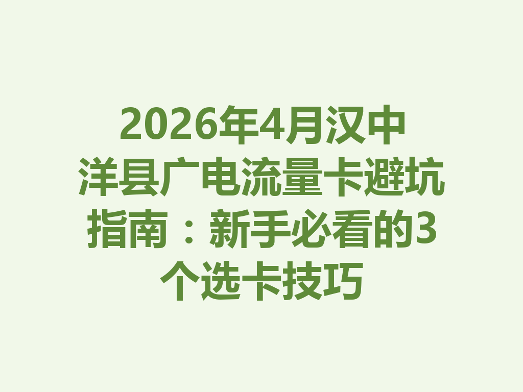 2026年4月汉中洋县广电流量卡避坑指南：新手必看的3个选卡技巧