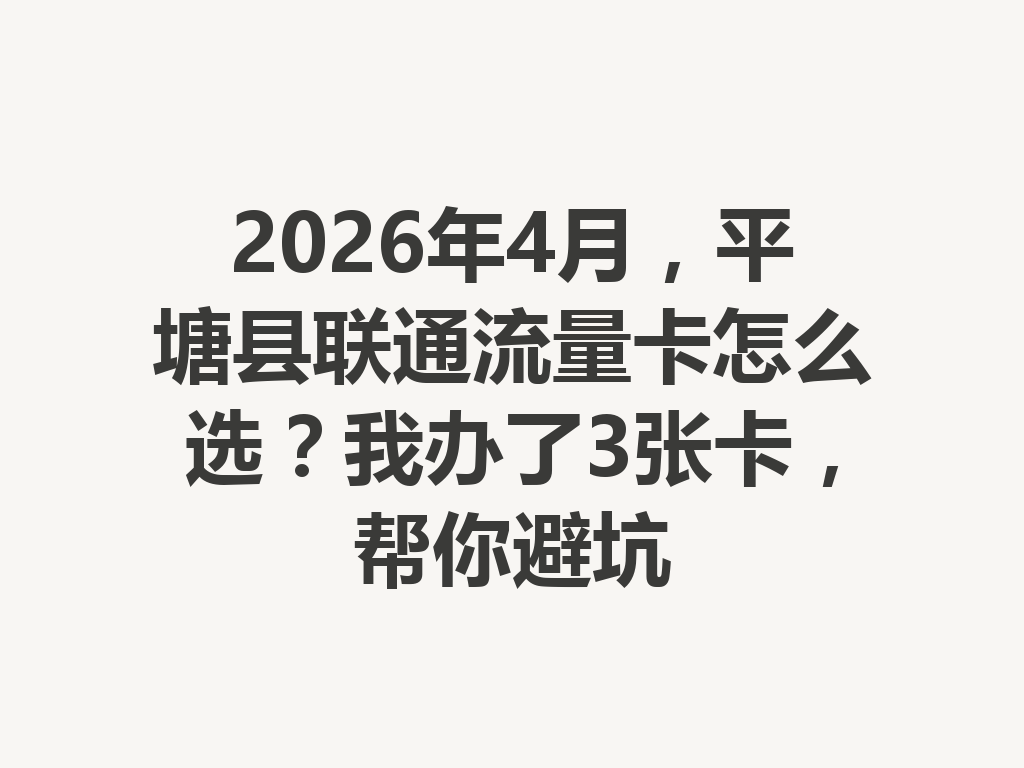 2026年4月，平塘县联通流量卡怎么选？我办了3张卡，帮你避坑