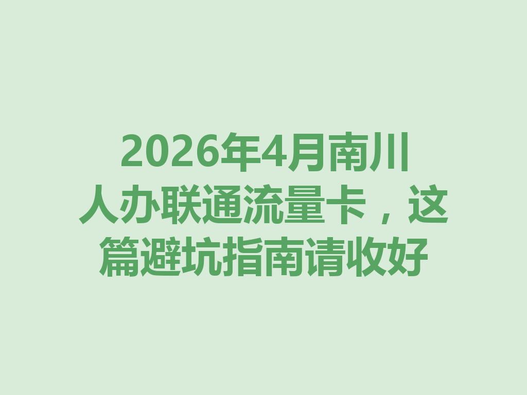 2026年4月南川人办联通流量卡,这篇避坑指南请收好