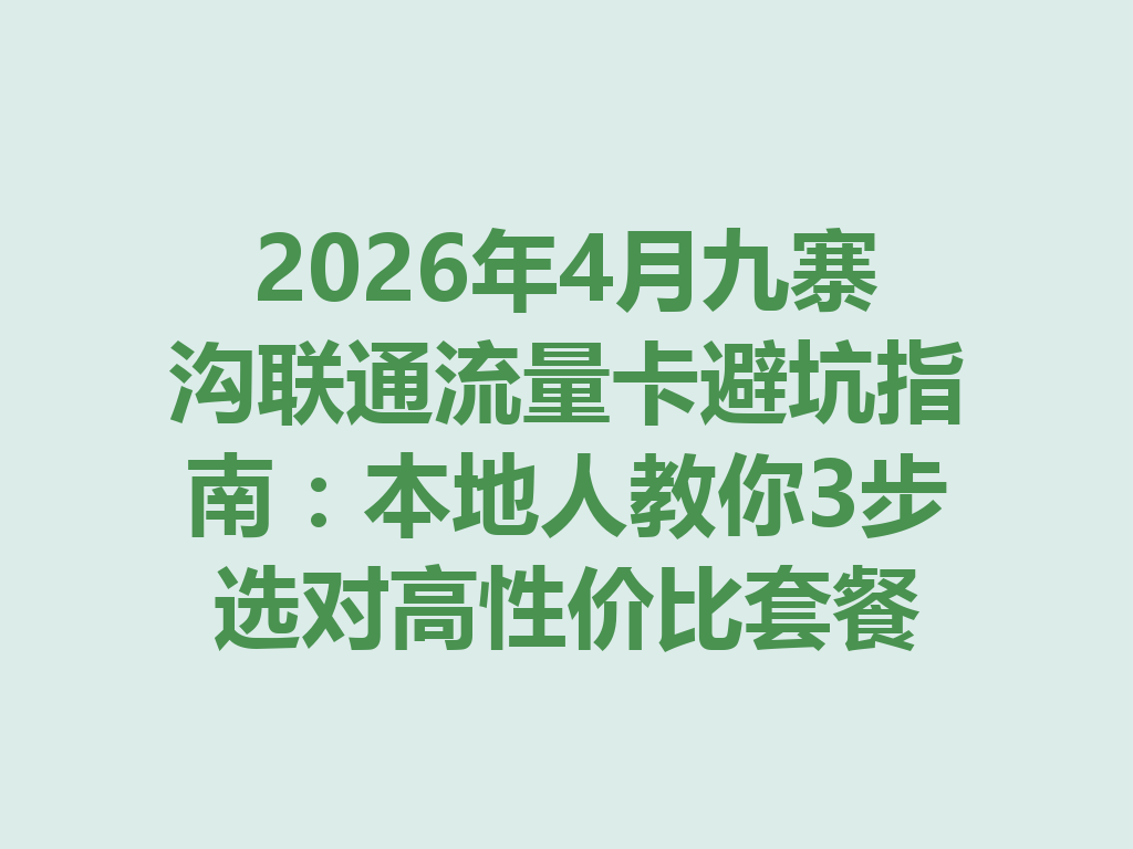 2026年4月九寨沟联通流量卡避坑指南：本地人教你3步选对高性价比套餐