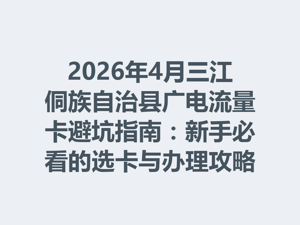 2026年4月三江侗族自治县广电流量卡避坑指南：新手必看的选卡与办理攻略