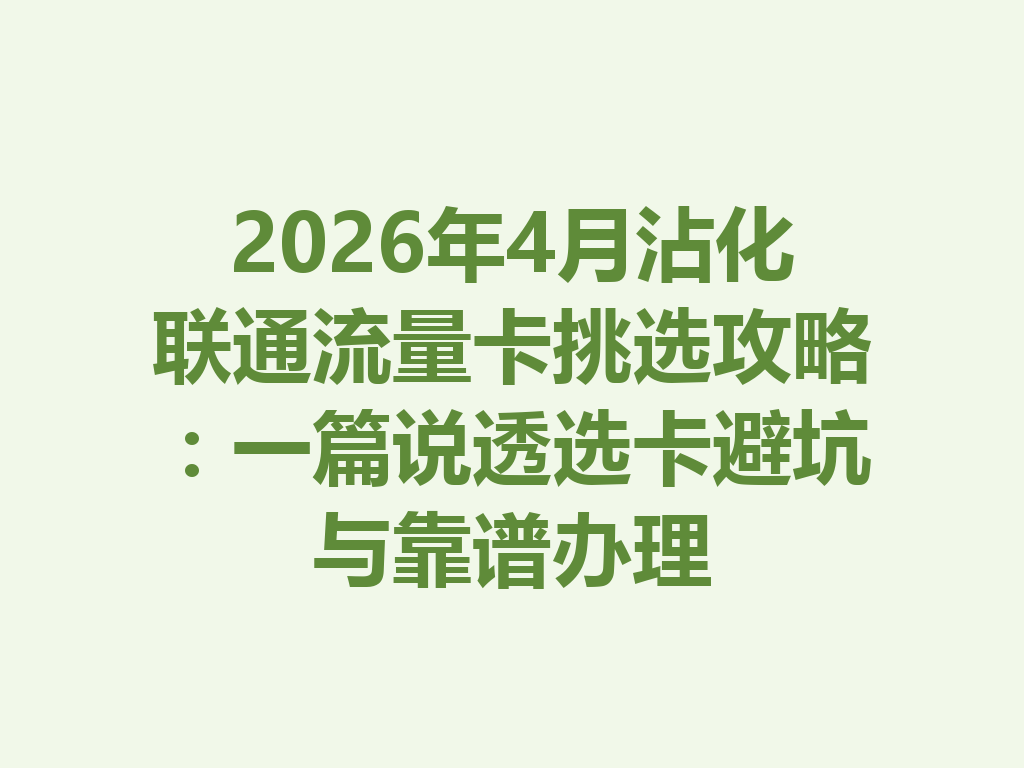 2026年4月沾化联通流量卡挑选攻略：一篇说透选卡避坑与靠谱办理