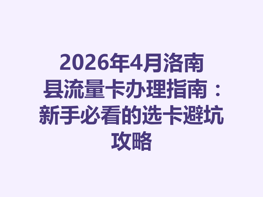 2026年4月洛南县流量卡办理指南：新手必看的选卡避坑攻略
