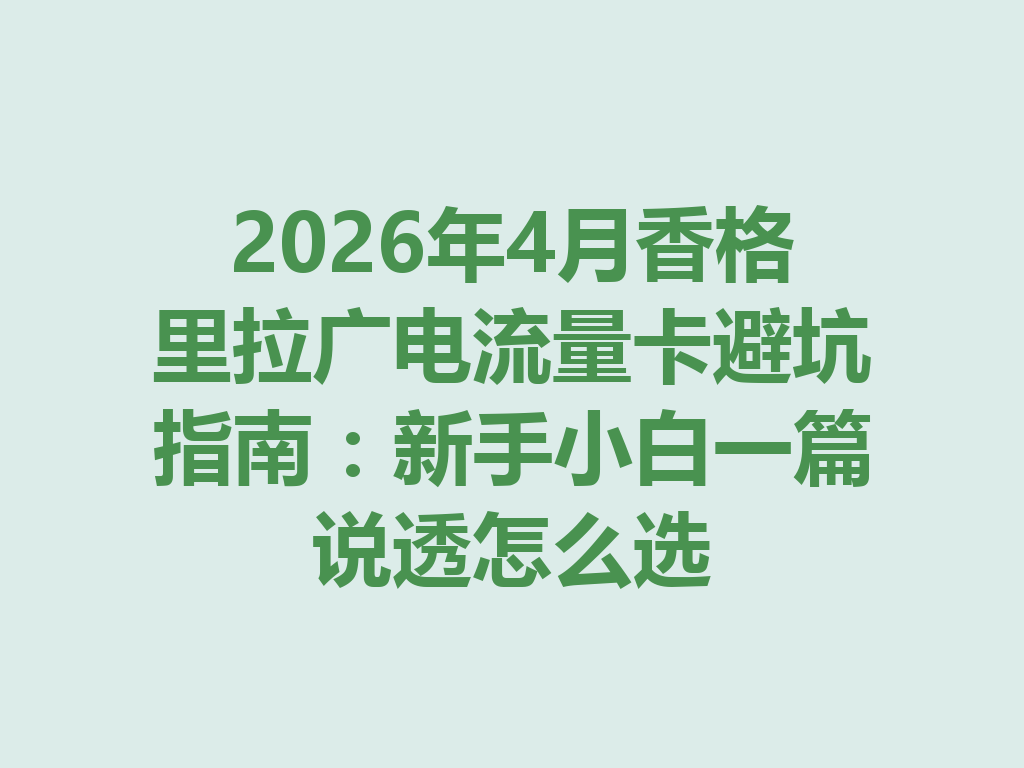 2026年4月香格里拉广电流量卡避坑指南：新手小白一篇说透怎么选