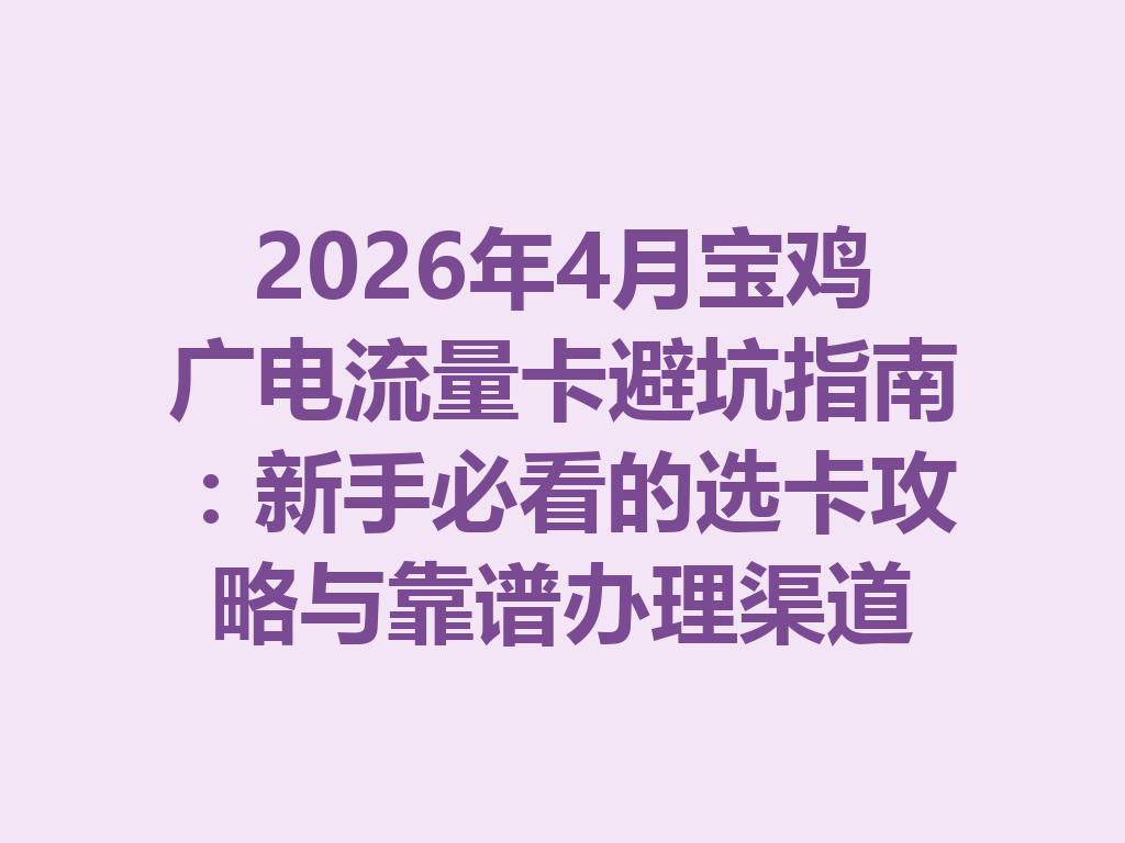 2026年4月宝鸡广电流量卡避坑指南：新手必看的选卡攻略与靠谱办理渠道