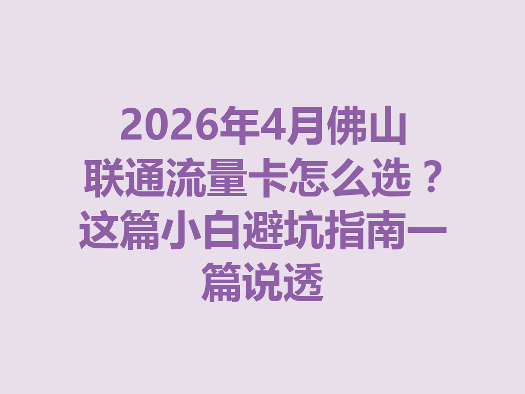 2026年4月佛山联通流量卡怎么选？这篇小白避坑指南一篇说透