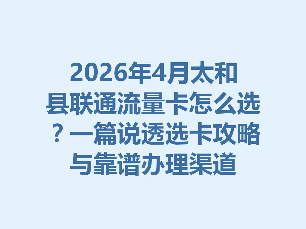 2026年4月太和县联通流量卡怎么选？一篇说透选卡攻略与靠谱办理渠道