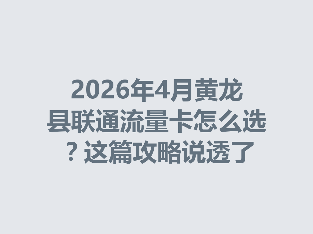 2026年4月黄龙县联通流量卡怎么选？这篇攻略说透了