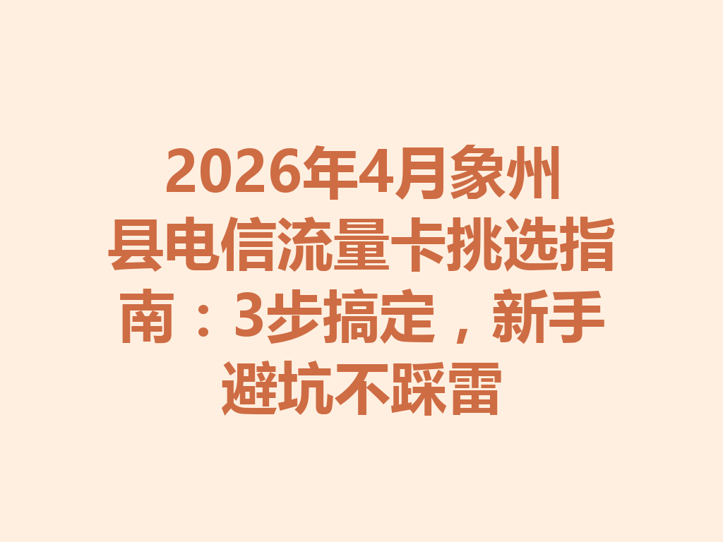 2026年4月象州县电信流量卡挑选指南：3步搞定，新手避坑不踩雷