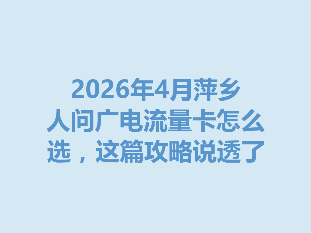 2026年4月萍乡人问广电流量卡怎么选，这篇攻略说透了