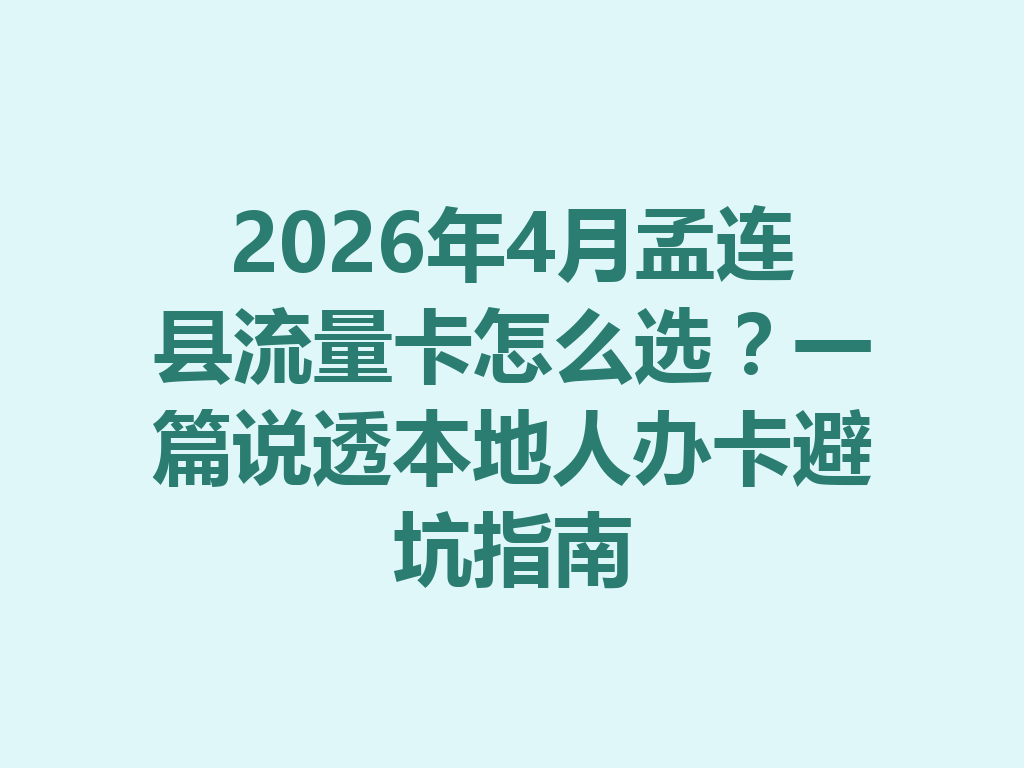 2026年4月孟连县流量卡怎么选？一篇说透本地人办卡避坑指南