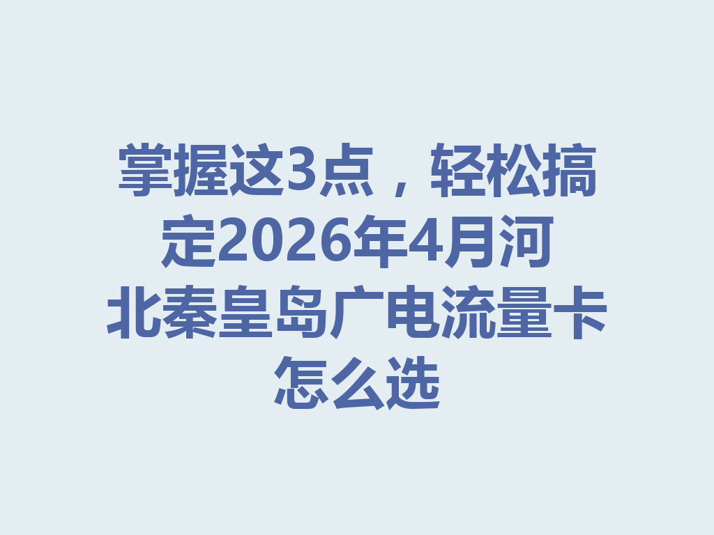 掌握这3点，轻松搞定2026年4月河北秦皇岛广电流量卡怎么选