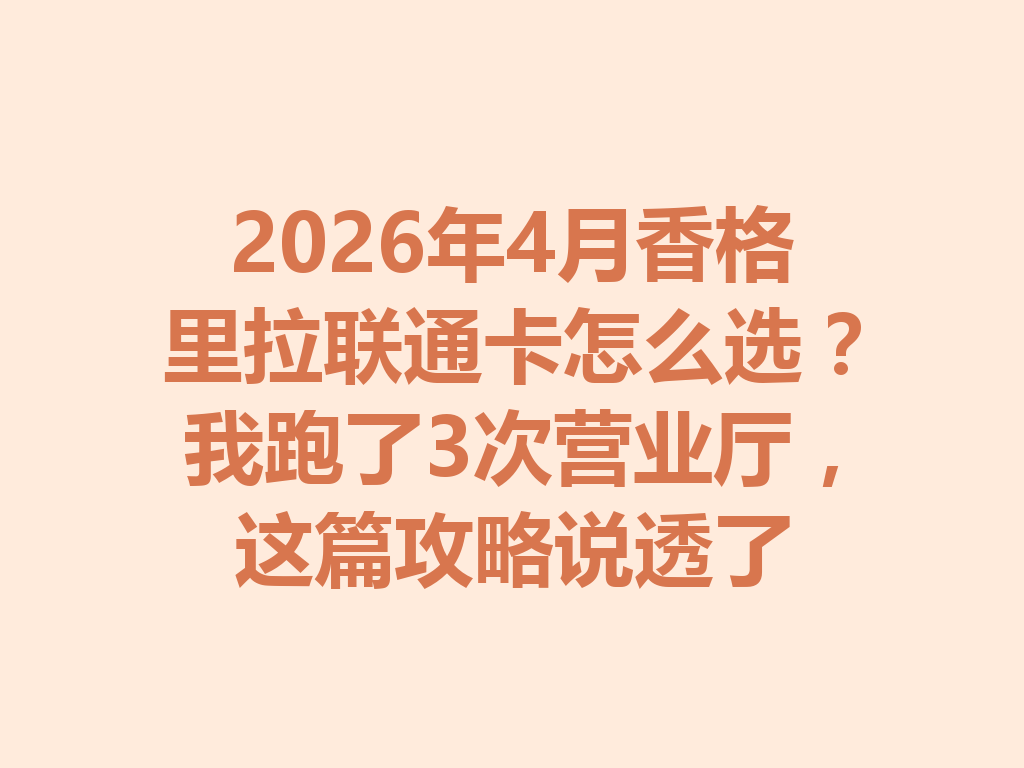 2026年4月香格里拉联通卡怎么选？我跑了3次营业厅，这篇攻略说透了