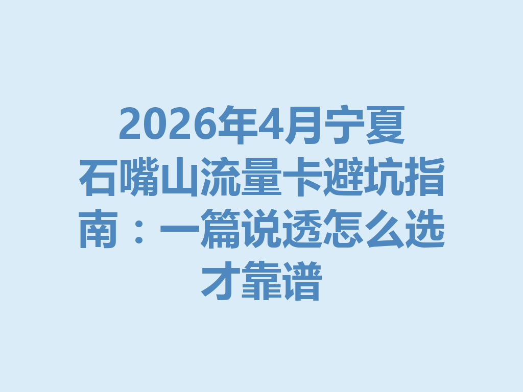 2026年4月宁夏石嘴山流量卡避坑指南：一篇说透怎么选才靠谱