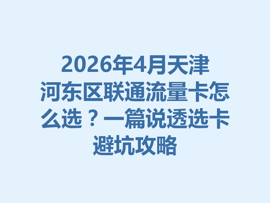 2026年4月天津河东区联通流量卡怎么选？一篇说透选卡避坑攻略