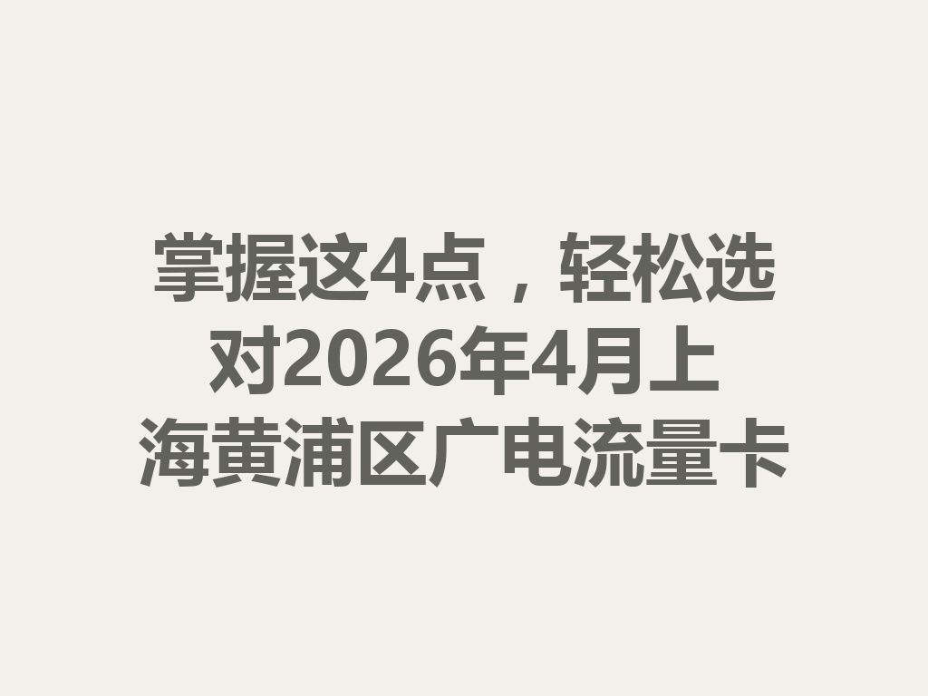 掌握这4点，轻松选对2026年4月上海黄浦区广电流量卡