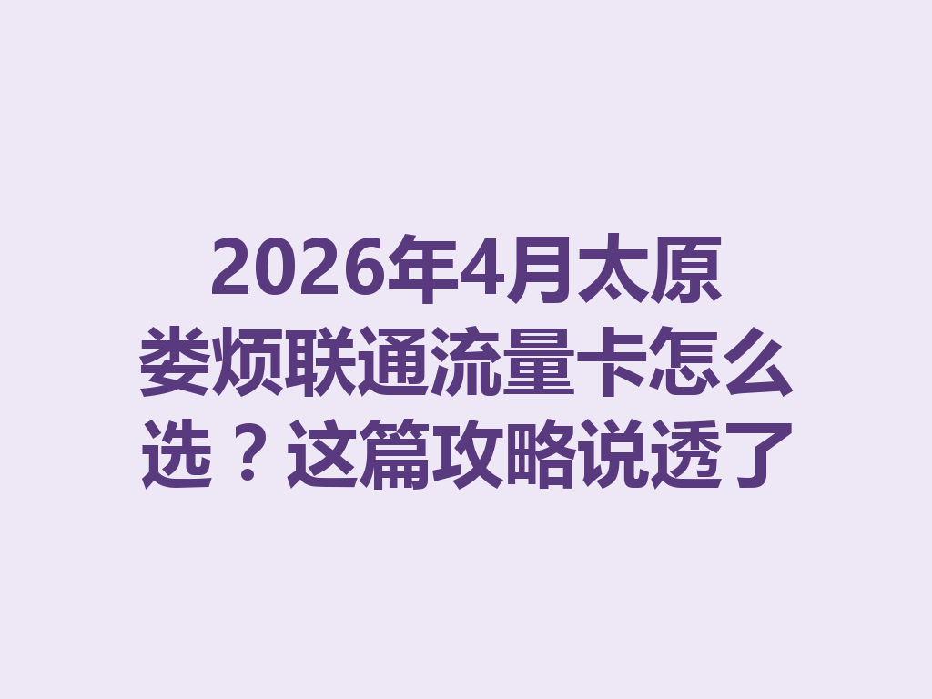 2026年4月太原娄烦联通流量卡怎么选？这篇攻略说透了