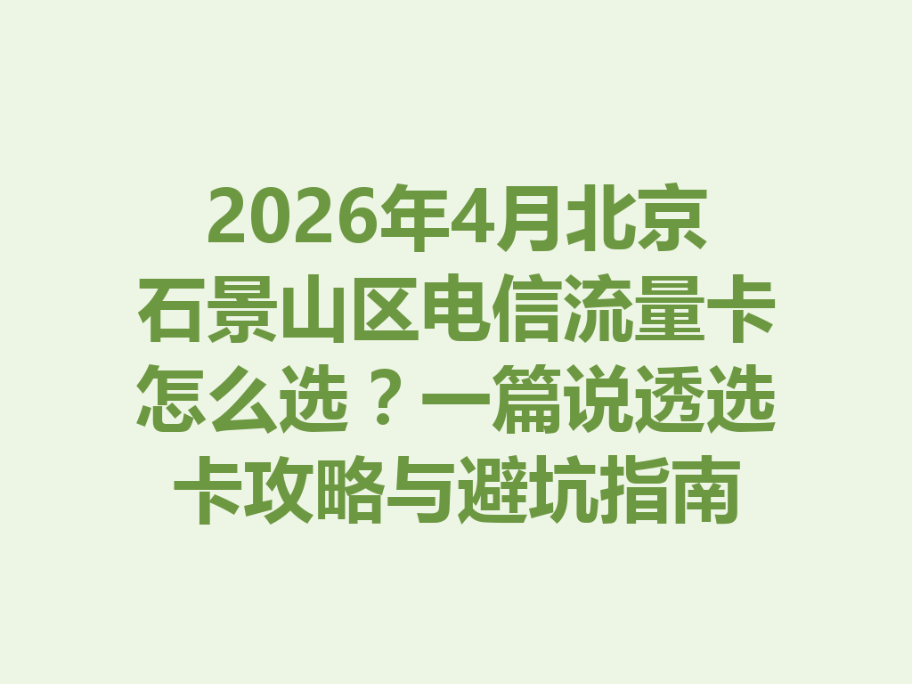 2026年4月北京石景山区电信流量卡怎么选？一篇说透选卡攻略与避坑指南