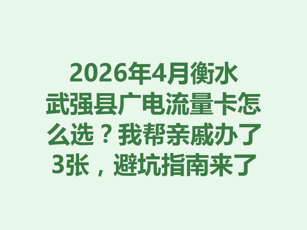 2026年4月衡水武强县广电流量卡怎么选？我帮亲戚办了3张，避坑指南来了