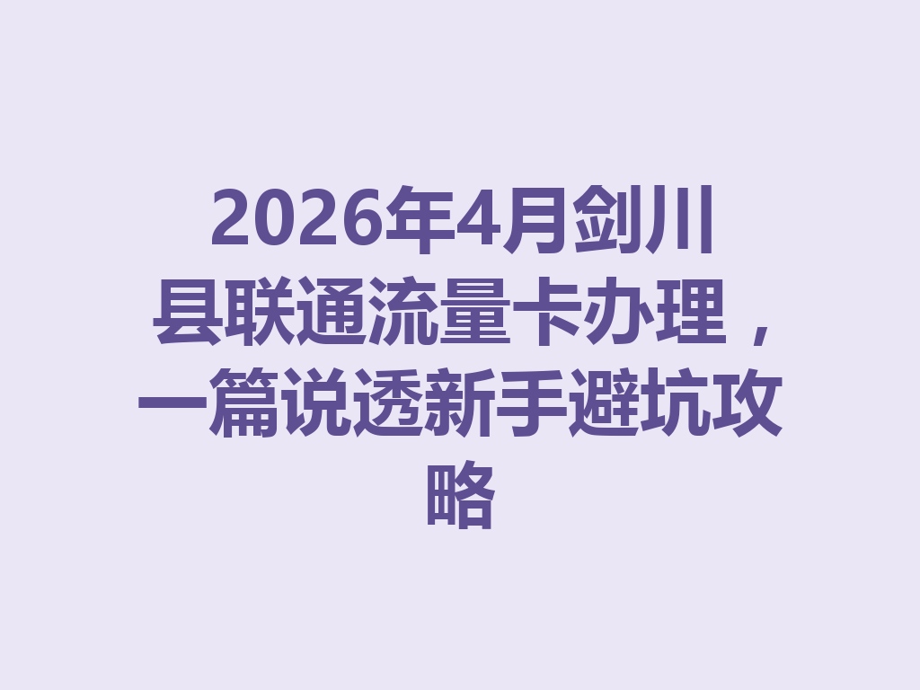 2026年4月剑川县联通流量卡办理，一篇说透新手避坑攻略