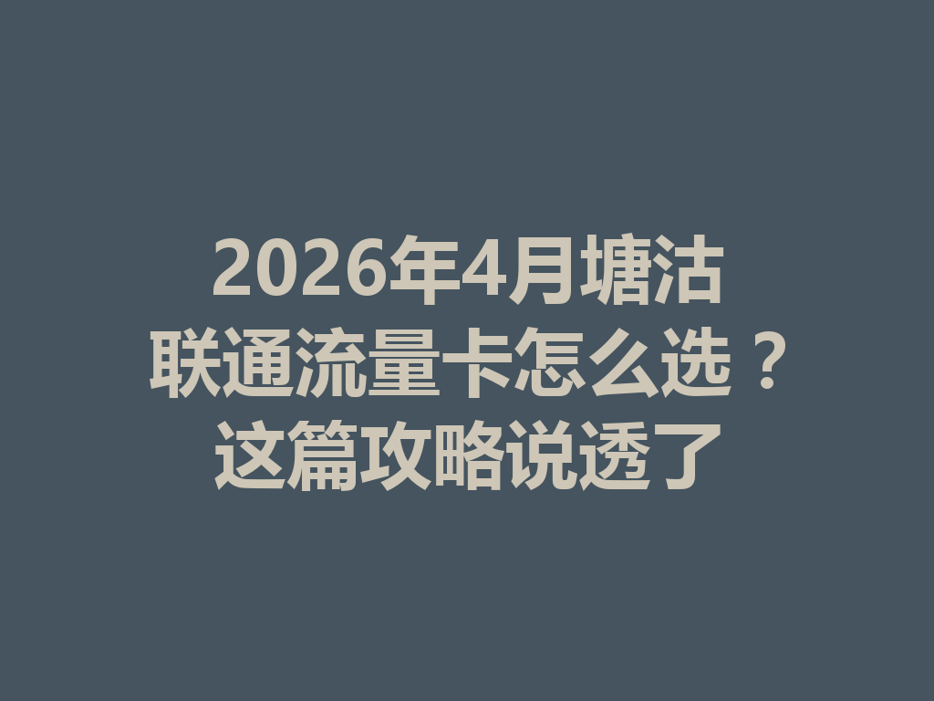 2026年4月塘沽联通流量卡怎么选？这篇攻略说透了