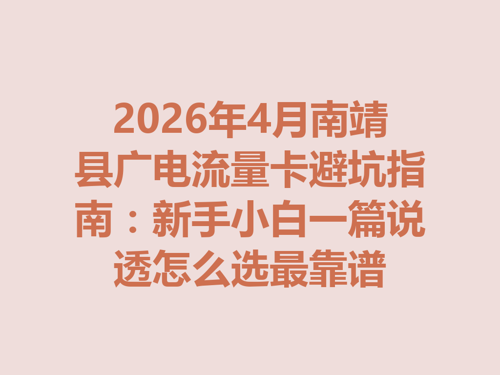 2026年4月南靖县广电流量卡避坑指南：新手小白一篇说透怎么选最靠谱