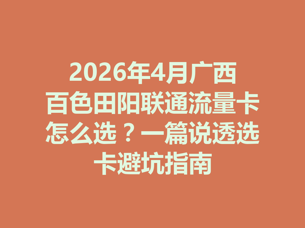 2026年4月广西百色田阳联通流量卡怎么选？一篇说透选卡避坑指南