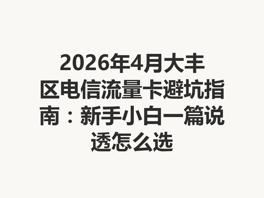 2026年4月大丰区电信流量卡避坑指南：新手小白一篇说透怎么选