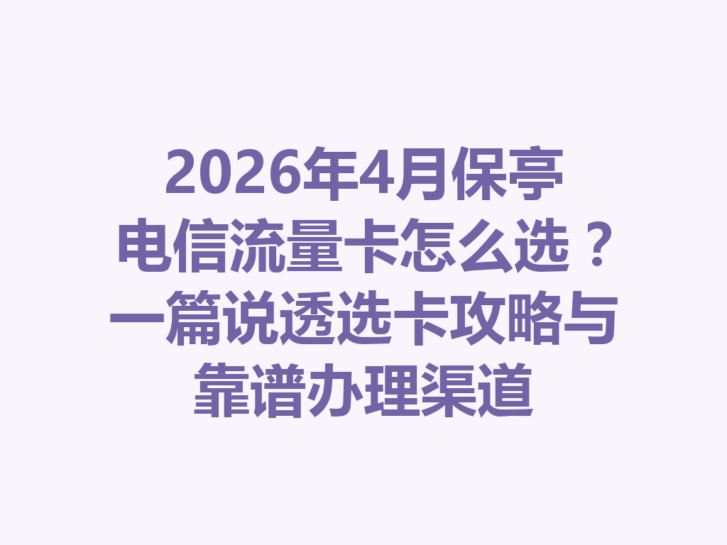 2026年4月保亭电信流量卡怎么选？一篇说透选卡攻略与靠谱办理渠道