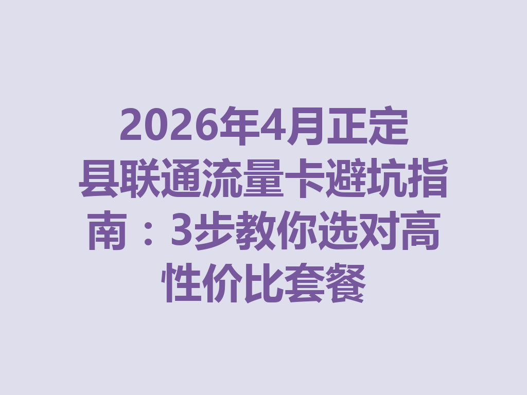 2026年4月正定县联通流量卡避坑指南：3步教你选对高性价比套餐