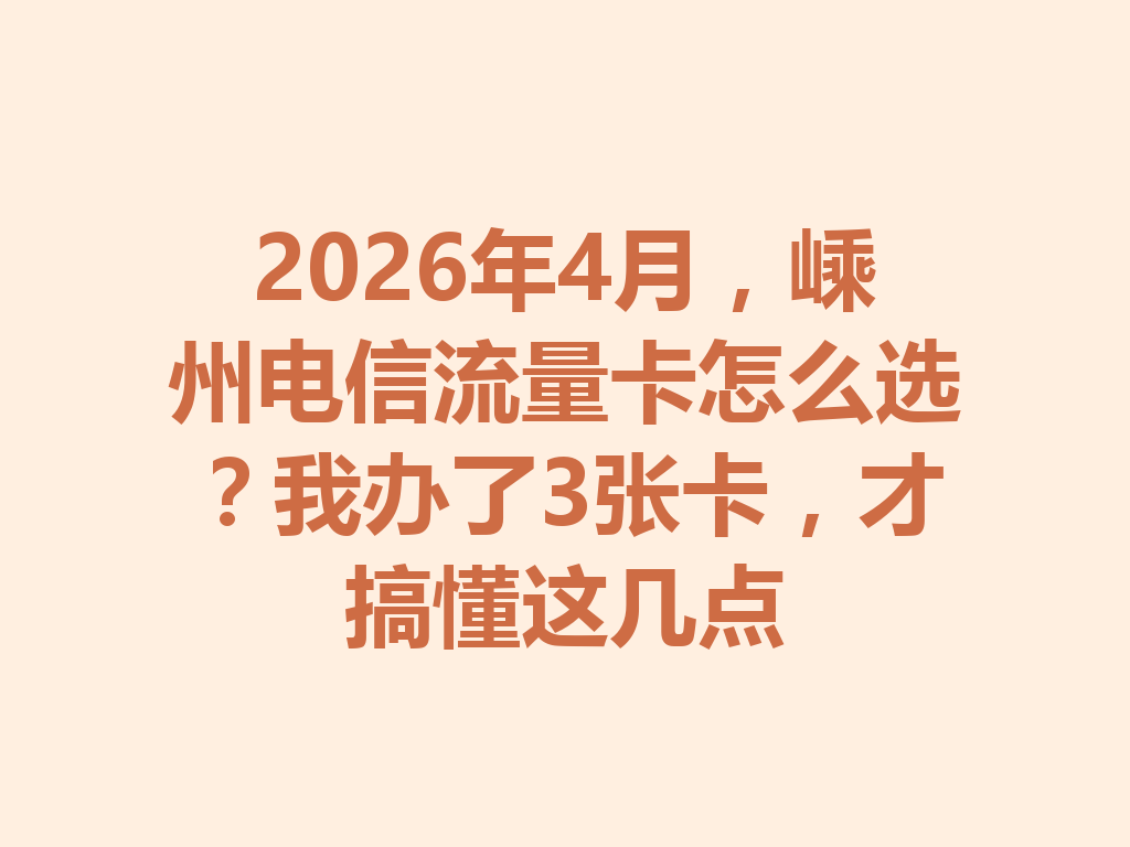 2026年4月，嵊州电信流量卡怎么选？我办了3张卡，才搞懂这几点