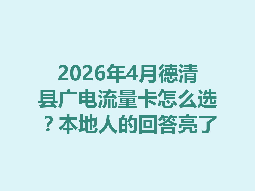 2026年4月德清县广电流量卡怎么选？本地人的回答亮了