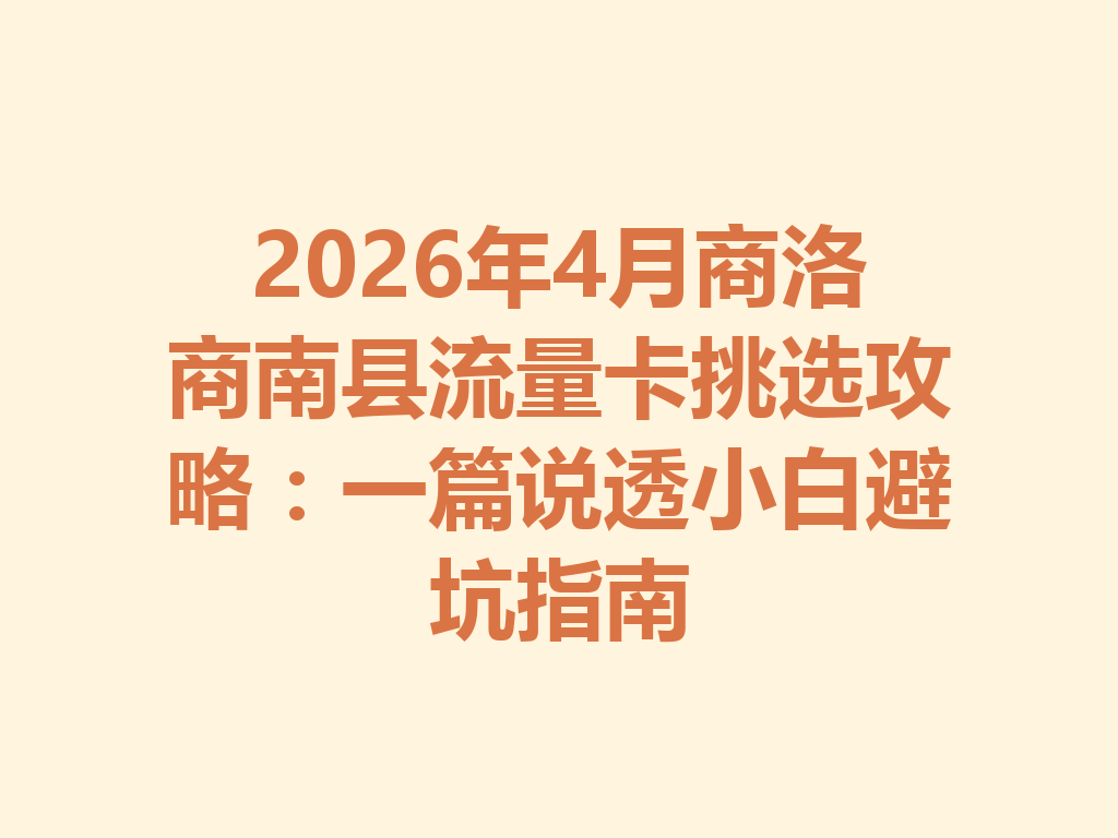 2026年4月商洛商南县流量卡挑选攻略：一篇说透小白避坑指南