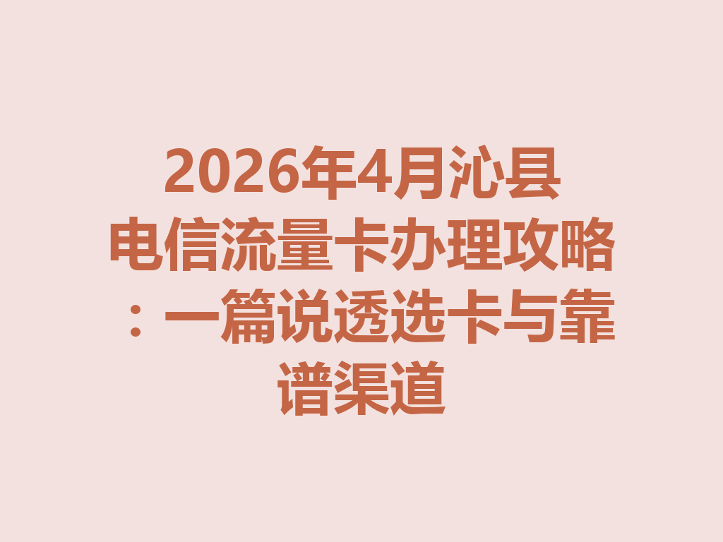 2026年4月沁县电信流量卡办理攻略：一篇说透选卡与靠谱渠道