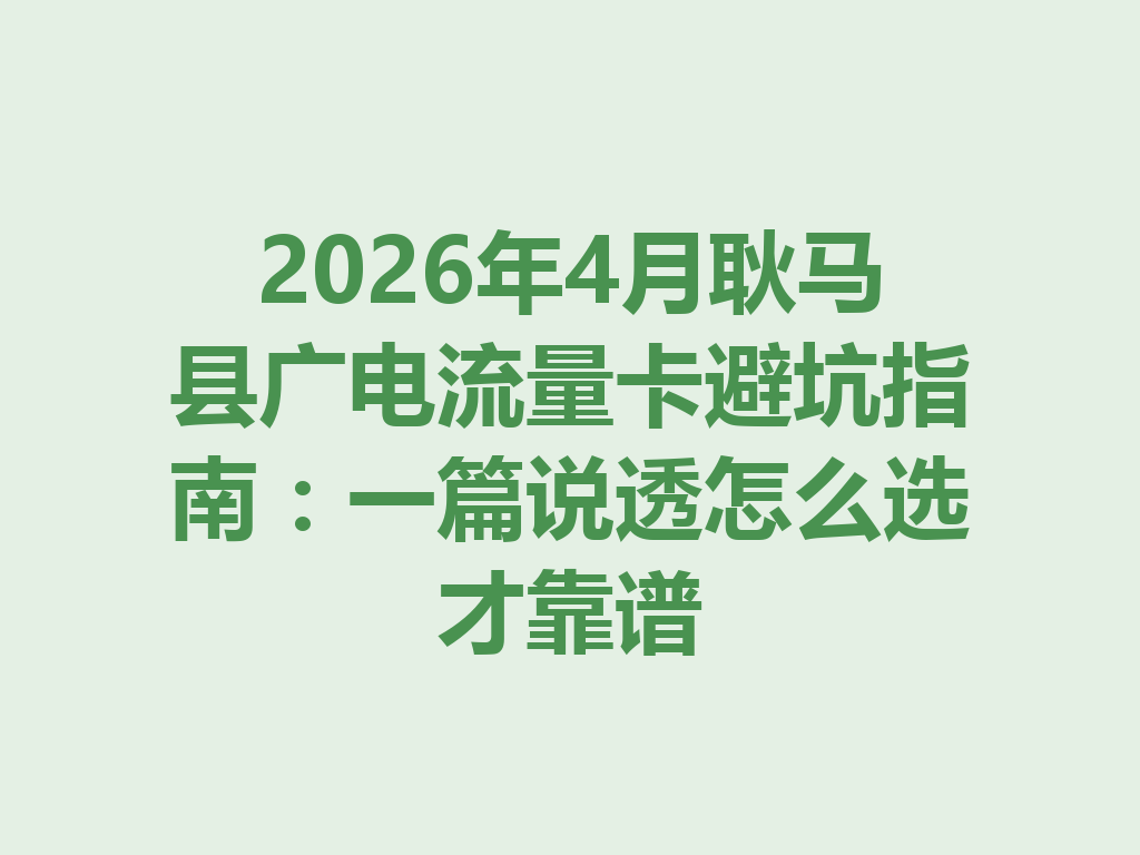 2026年4月耿马县广电流量卡避坑指南：一篇说透怎么选才靠谱