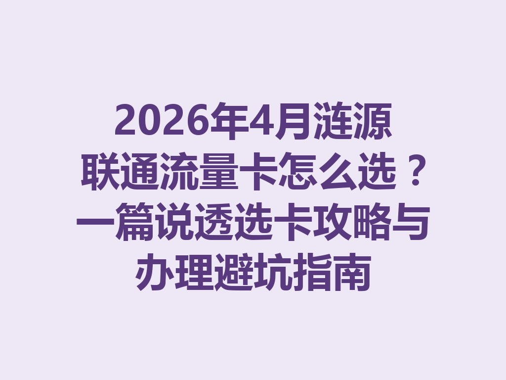 2026年4月涟源联通流量卡怎么选？一篇说透选卡攻略与办理避坑指南