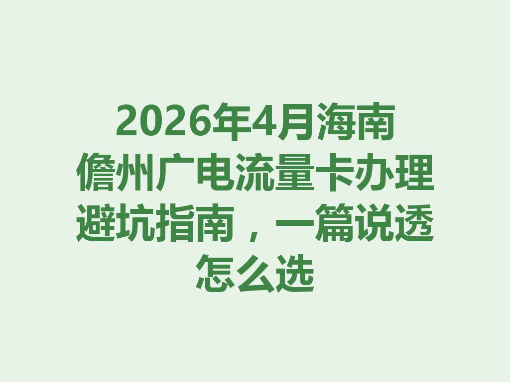 2026年4月海南儋州广电流量卡办理避坑指南，一篇说透怎么选
