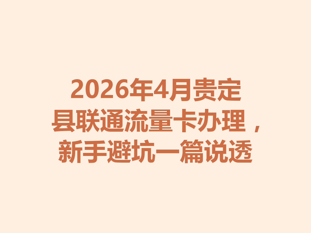 2026年4月贵定县联通流量卡办理，新手避坑一篇说透