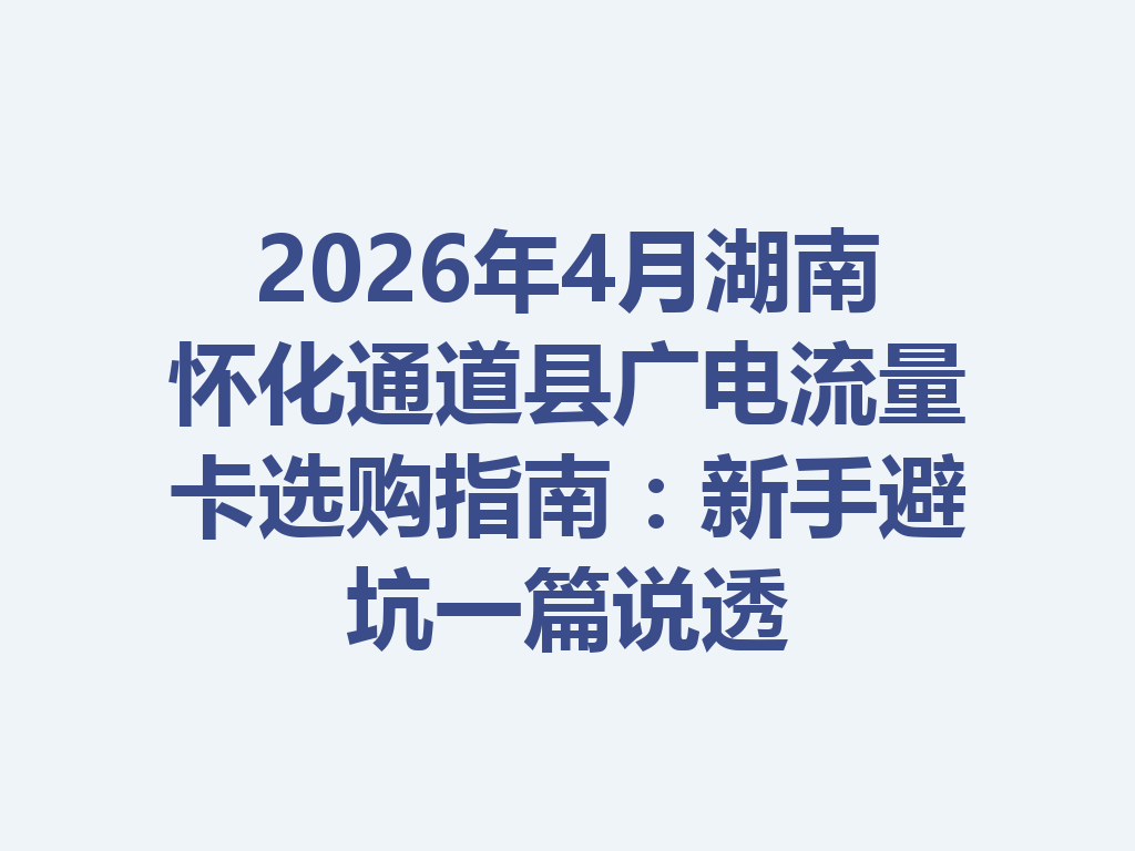 2026年4月湖南怀化通道县广电流量卡选购指南：新手避坑一篇说透