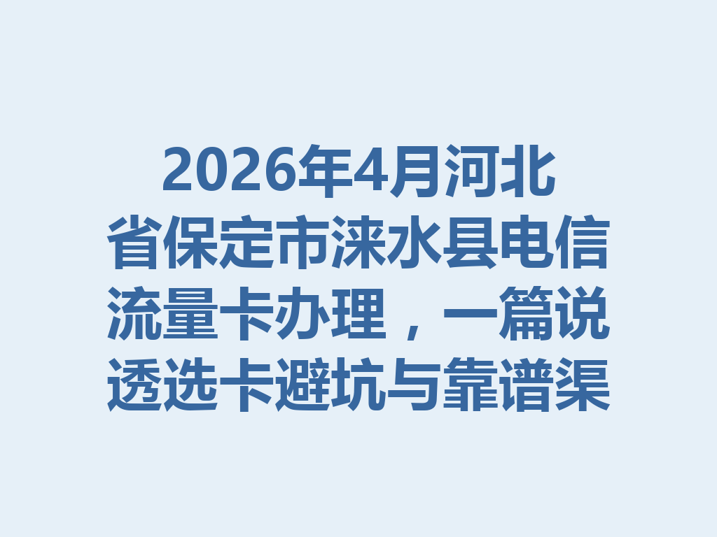 2026年4月河北省保定市涞水县电信流量卡办理，一篇说透选卡避坑与靠谱渠道