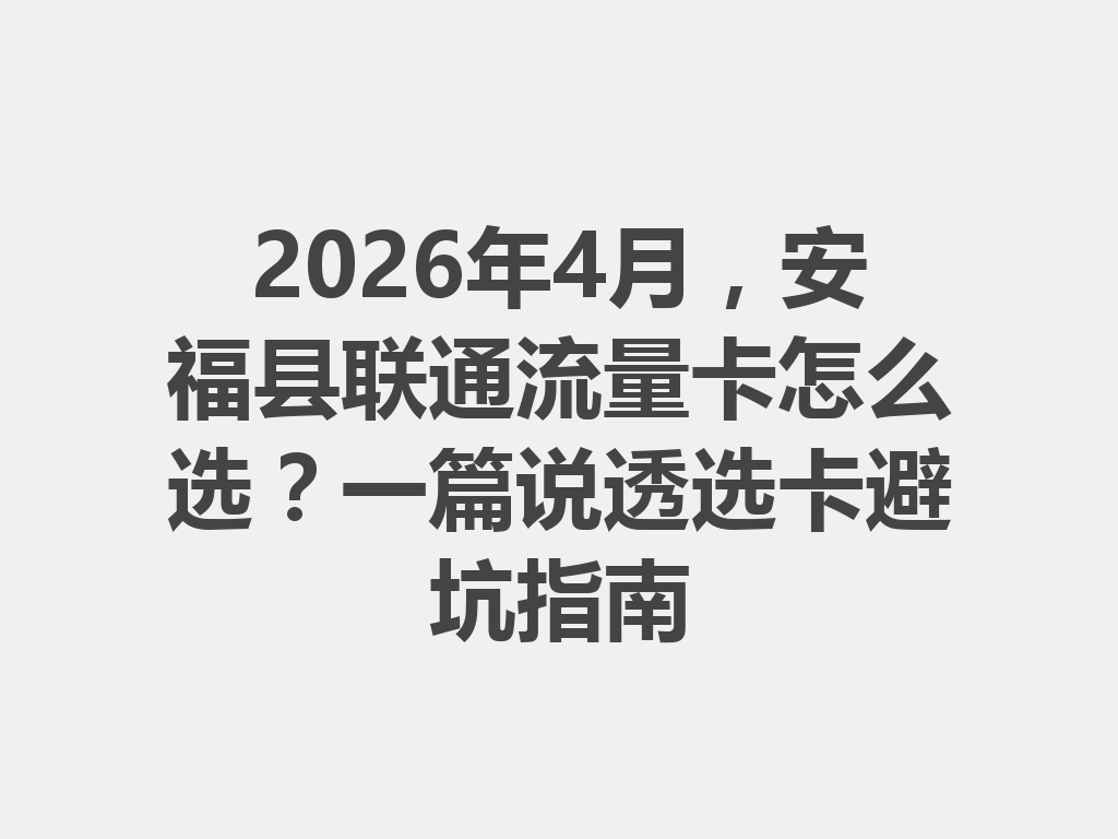 2026年4月，安福县联通流量卡怎么选？一篇说透选卡避坑指南