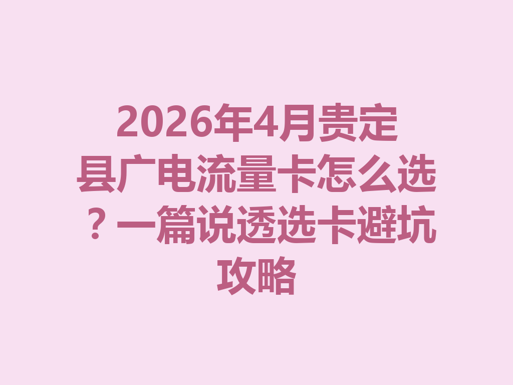 2026年4月贵定县广电流量卡怎么选？一篇说透选卡避坑攻略