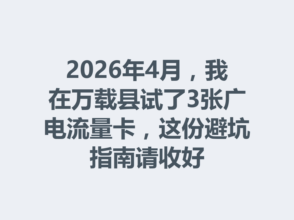 2026年4月，我在万载县试了3张广电流量卡，这份避坑指南请收好