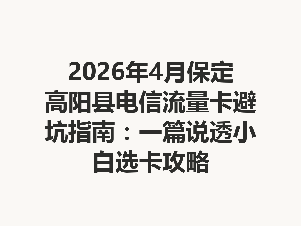 2026年4月保定高阳县电信流量卡避坑指南：一篇说透小白选卡攻略