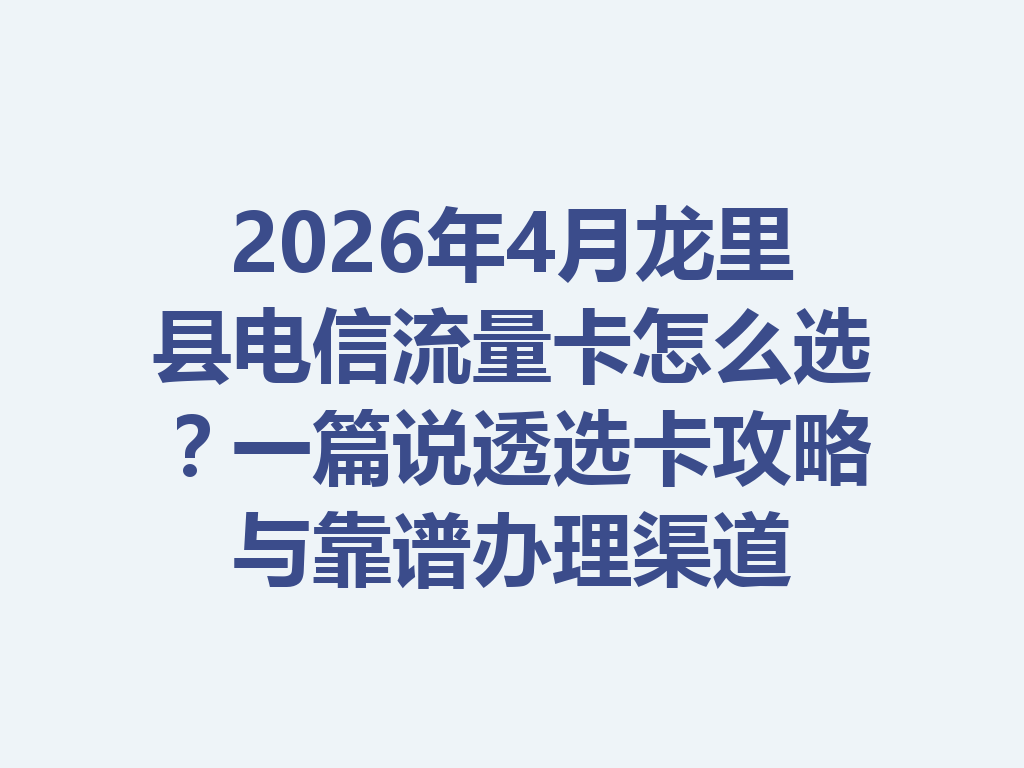 2026年4月龙里县电信流量卡怎么选？一篇说透选卡攻略与靠谱办理渠道